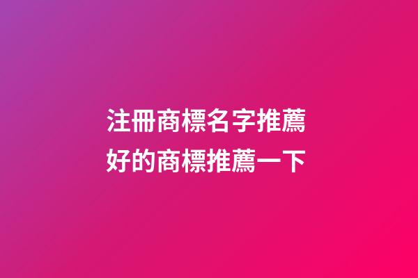 注冊商標名字推薦 好的商標推薦一下-第1張-商標起名-玄機派